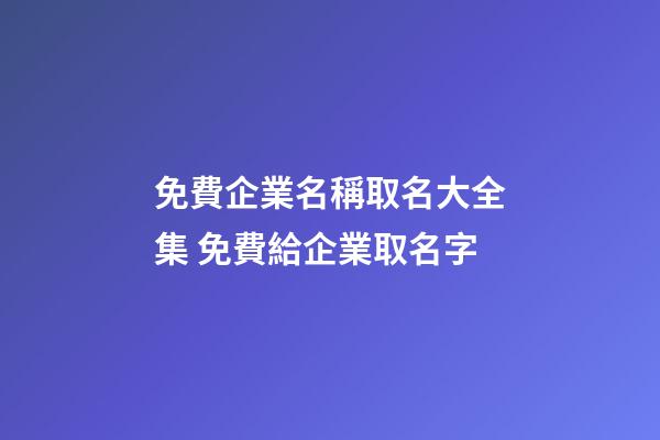 免費企業名稱取名大全集 免費給企業取名字-第1張-公司起名-玄機派